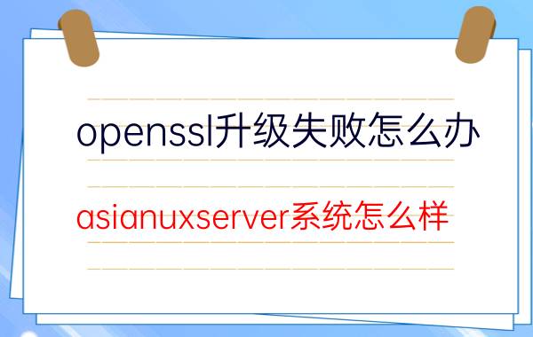 openssl升级失败怎么办 asianuxserver系统怎么样？